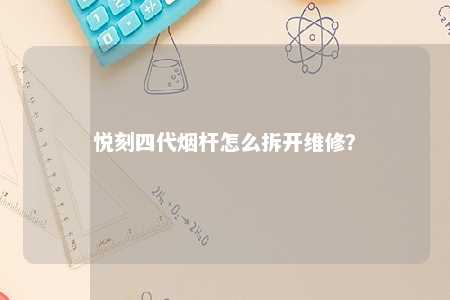 悦刻四代烟杆怎么拆开维修	？ 